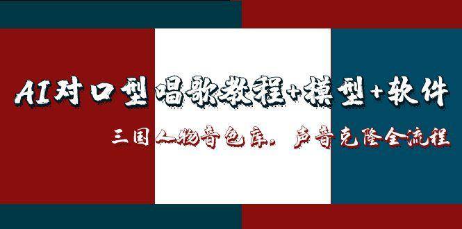 AI对口型唱歌教程+模型+软件,三国人物音色库,声音克隆全流程 AI对口型唱歌教程+模型+软件,三国人物音色库,声音克隆全流程
